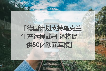 德国计划支持乌克兰生产远程武器 还将提供50亿欧元军援