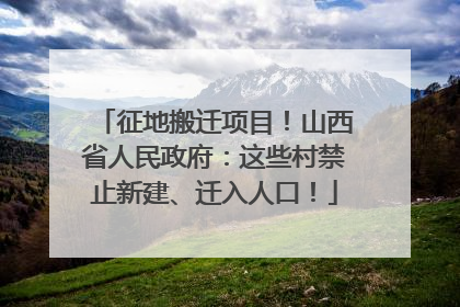 征地搬迁项目！山西省人民政府：这些村禁止新建、迁入人口！