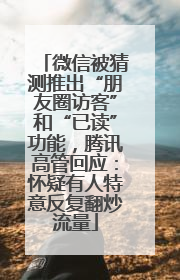 微信被猜测推出“朋友圈访客”和“已读”功能，腾讯高管回应：怀疑有人特意反复翻炒流量