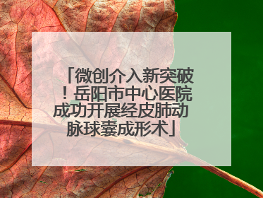 微创介入新突破！岳阳市中心医院成功开展经皮肺动脉球囊成形术