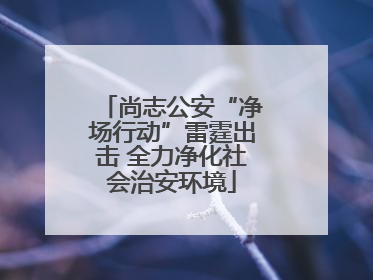 尚志公安“净场行动”雷霆出击 全力净化社会治安环境