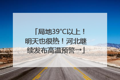 局地39℃以上！明天也很热！河北继续发布高温预警→