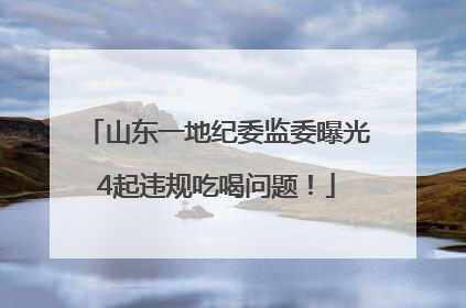山东一地纪委监委曝光4起违规吃喝问题！