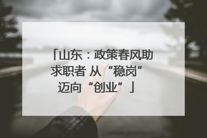 山东：政策春风助求职者 从“稳岗”迈向“创业”