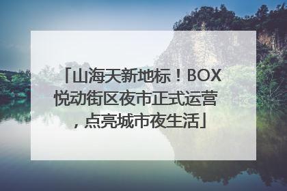 山海天新地标！BOX 悦动街区夜市正式运营，点亮城市夜生活
