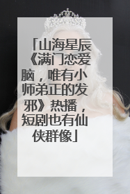 山海星辰《满门恋爱脑，唯有小师弟正的发邪》热播，短剧也有仙侠群像