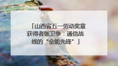 山西省五一劳动奖章获得者张卫争：通信战线的“全能先锋”