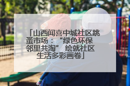 山西闻喜中城社区跳蚤市场：“绿色环保 邻里共淘” 绘就社区生活多彩画卷