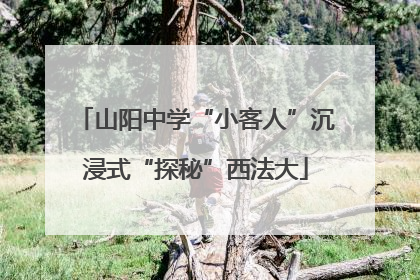 山阳中学“小客人”沉浸式“探秘”西法大
