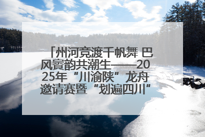州河竞渡千帆舞 巴风賨韵共潮生——2025年“川渝陕”龙舟邀请赛暨“划遍四川”达川站圆满收官
