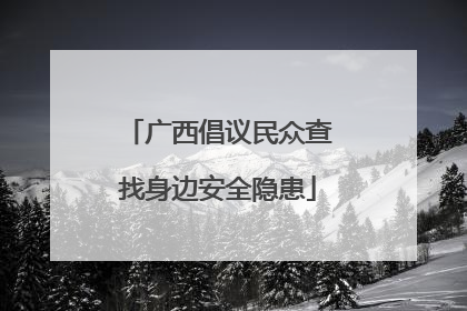 广西倡议民众查找身边安全隐患