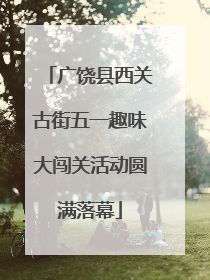 广饶县西关古街五一趣味大闯关活动圆满落幕