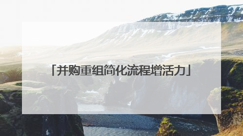 并购重组简化流程增活力