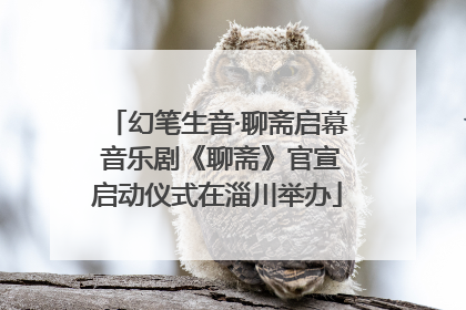 幻笔生音·聊斋启幕 音乐剧《聊斋》官宣启动仪式在淄川举办
