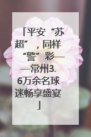 平安“苏超”，同样“警”彩——常州3.6万余名球迷畅享盛宴