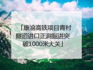 康渝高铁项目青村隧道进口正洞掘进突破1000米大关