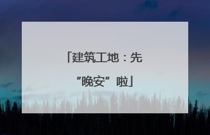 建筑工地：先“晚安”啦