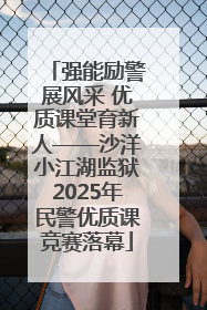 强能励警展风采 优质课堂育新人——沙洋小江湖监狱2025年民警优质课竞赛落幕