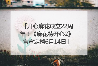 开心麻花成立22周年！《麻花特开心2》官宣定档6月14日