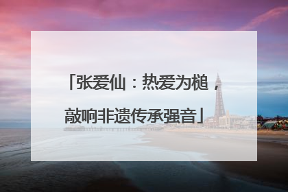 张爱仙：热爱为槌，敲响非遗传承强音