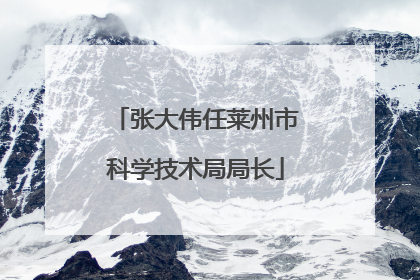 张大伟任莱州市科学技术局局长
