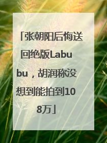 张朝阳后悔送回绝版Labubu，胡润称没想到能拍到108万