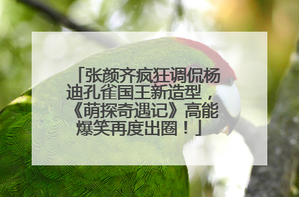 张颜齐疯狂调侃杨迪孔雀国王新造型，《萌探奇遇记》高能爆笑再度出圈！