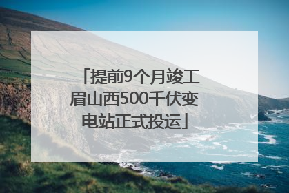 提前9个月竣工 眉山西500千伏变电站正式投运