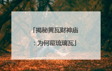 揭秘黄瓦财神庙：为何覆琉璃瓦