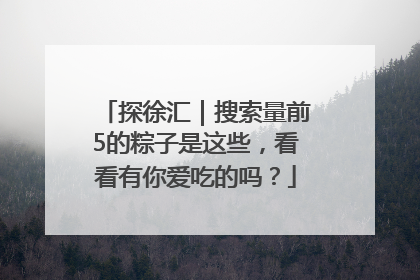 探徐汇｜搜索量前5的粽子是这些，看看有你爱吃的吗？