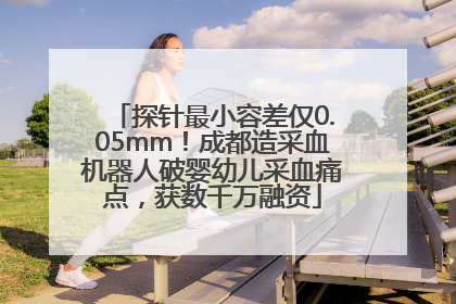 探针最小容差仅0.05mm！成都造采血机器人破婴幼儿采血痛点，获数千万融资
