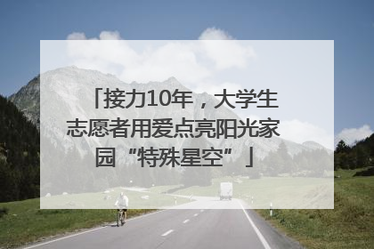 接力10年，大学生志愿者用爱点亮阳光家园“特殊星空”
