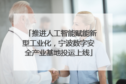 推进人工智能赋能新型工业化，宁波数字安全产业基地投运上线