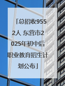 总招收9552人 东营市2025年初中后职业教育招生计划公布