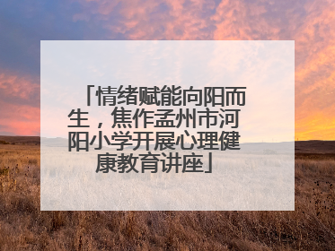 情绪赋能向阳而生，焦作孟州市河阳小学开展心理健康教育讲座