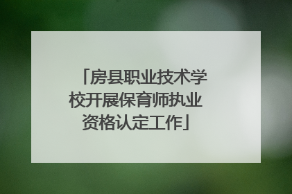 房县职业技术学校开展保育师执业资格认定工作