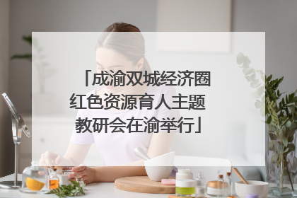 成渝双城经济圈红色资源育人主题教研会在渝举行