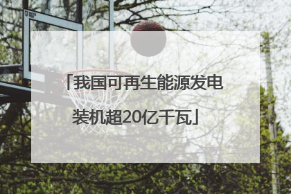 我国可再生能源发电装机超20亿千瓦