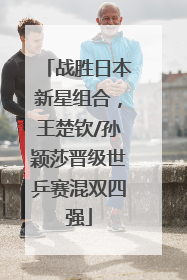 战胜日本新星组合，王楚钦/孙颖莎晋级世乒赛混双四强