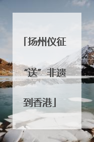 扬州仪征“送”非遗到香港