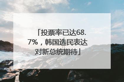 投票率已达68.7%，韩国选民表达对新总统期待