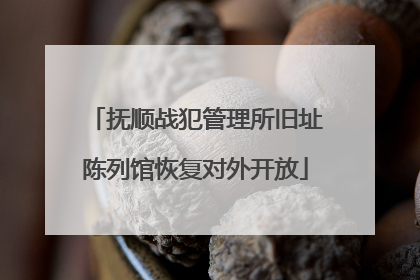 抚顺战犯管理所旧址陈列馆恢复对外开放