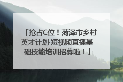 抢占C位！菏泽市乡村英才计划·短视频直播基础技能培训招募啦！