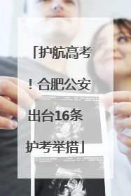 护航高考！合肥公安出台16条护考举措