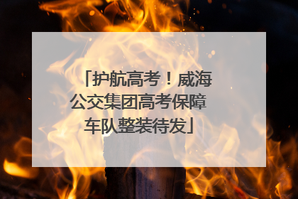 护航高考！威海公交集团高考保障车队整装待发