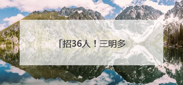 招36人！三明多家单位正在招聘