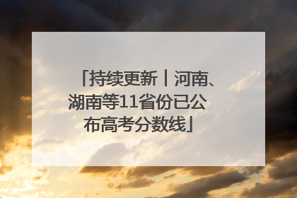 持续更新︱河南、湖南等11省份已公布高考分数线
