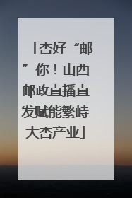 杏好“邮”你！山西邮政直播直发赋能繁峙大杏产业