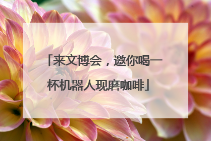 来文博会，邀你喝一杯机器人现磨咖啡