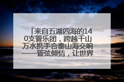 来自五湖四海的140支管乐团，跨越千山万水携手合奏山海交响——管弦倾情，让世界聆听“日照乐章”